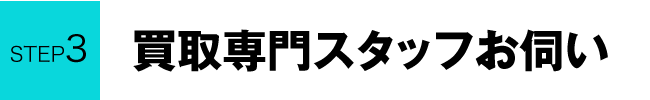 STEP3 買取専門スタッフお伺い