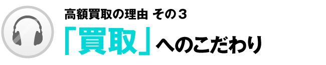 高額買取の理由その3「買取」へのこだわり