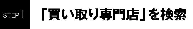 STEP1 「買い取り専門店」を検索