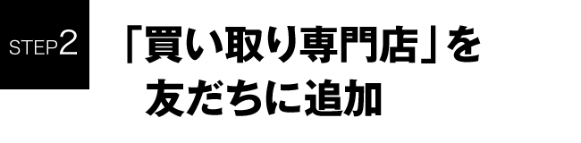 STEP2 「買い取り専門店」を友だちに追加