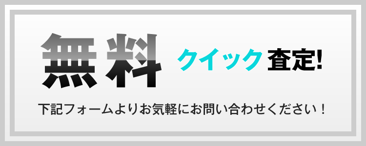 無料クイック査定！下記フォームよりお気軽にお問い合わせください！