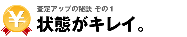 査定アップの秘訣その1　状態がキレイ。