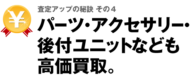 査定アップの秘訣その4 パーツ・アクセサリー・後付ユニットなども高価買取。